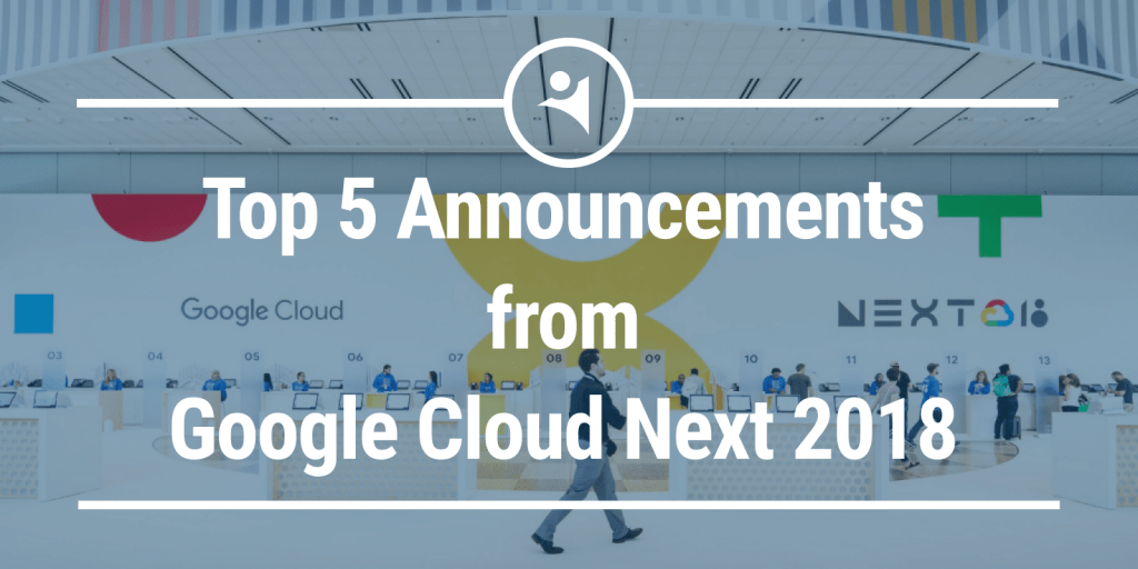 Top 5 announcements from Google Cloud Next 2018